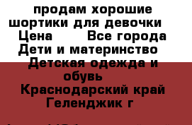 продам хорошие шортики для девочки  › Цена ­ 7 - Все города Дети и материнство » Детская одежда и обувь   . Краснодарский край,Геленджик г.